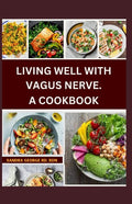 Living Well with Vagus Nerve. a Cookbook: A cookbook for vagus nerve health and whole body wellness