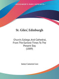 St. Giles', Edinburgh: Church, College, And Cathedral, From The Earliest Times To The Present Day (1889)
