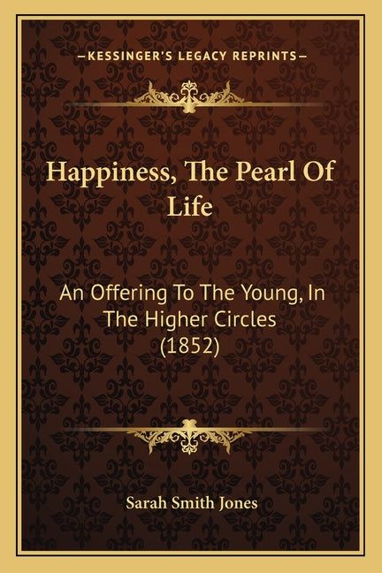 Happiness, The Pearl Of Life: An Offering To The Young, In The Higher Circles (1852)