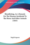 Bloodletting, As A Remedy For The Diseases Incidental To The Horse And Other Animals (1843)