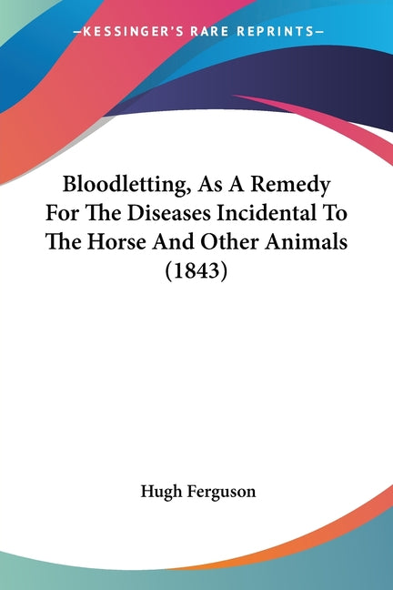Bloodletting, As A Remedy For The Diseases Incidental To The Horse And Other Animals (1843)