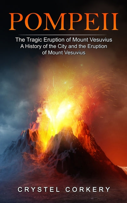 Pompeii: The Tragic Eruption of Mount Vesuvius (A History of the City and the Eruption of Mount Vesuvius)