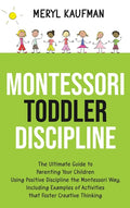 Montessori Toddler Discipline: The Ultimate Guide to Parenting Your Children Using Positive Discipline the Montessori Way, Including Examples of Activ