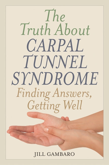 Truth About Carpal Tunnel Syndrome: Finding Answers, Getting Well