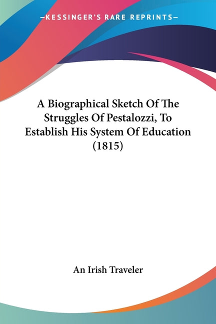 A Biographical Sketch Of The Struggles Of Pestalozzi, To Establish His System Of Education (1815)
