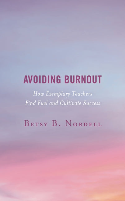 Avoiding Burnout: How Exemplary Teachers Find Fuel and Cultivate Success