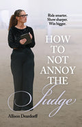 How To Not Annoy The Judge: A Guide to: Ride Smarter. Show Sharper. Win Bigger.