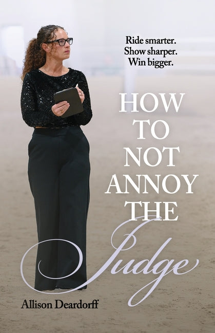 How To Not Annoy The Judge: A Guide to: Ride Smarter. Show Sharper. Win Bigger.