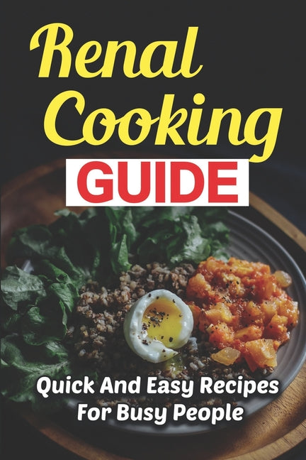 Renal Cooking Guide: Quick And Easy Recipes For Busy People