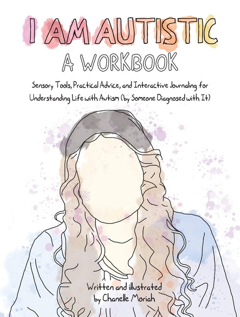 I Am Autistic: A Workbook: Sensory Tools, Practical Advice, and Interactive Journaling for Understanding Life with Autism (by Someone Diagnosed with I