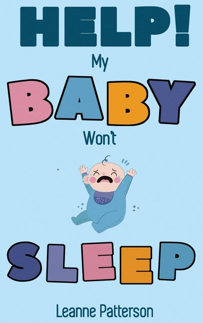 Help! My Baby Won't Sleep: The Exhausted Parent's Loving Guide to Baby Sleep Training, Developing Healthy Infant Sleep Habits and Making Sure Your Chi