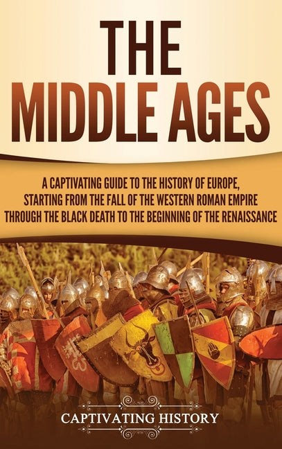 The Middle Ages: A Captivating Guide to the History of Europe, Starting from the Fall of the Western Roman Empire Through the Black Death to the Beginning