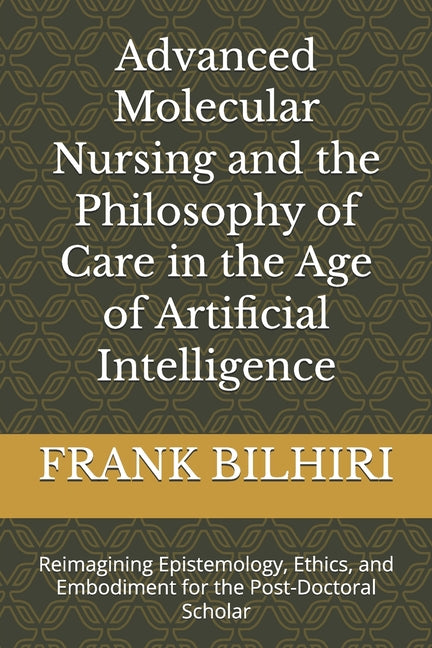 Advanced Molecular Nursing and the Philosophy of Care in the Age of Artificial Intelligence: Reimagining Epistemology, Ethics, and Embodiment for the