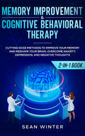 Memory Improvement and Cognitive Behavioral Therapy (CBT) 2-in-1 Book: Cutting-Edge Methods to Improve Your Memory and Reshape Your Brain. Overcome An