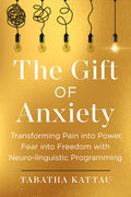 The Gift of Anxiety: Transforming Pain Into Power, Fear Into Freedom with Neuro-Linguistic Programming