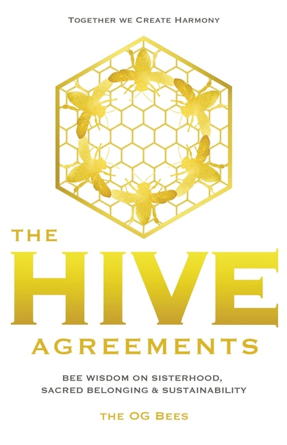 The Hive Agreements: Bee Wisdom on Sisterhood, Sacred Belonging and Sustainability