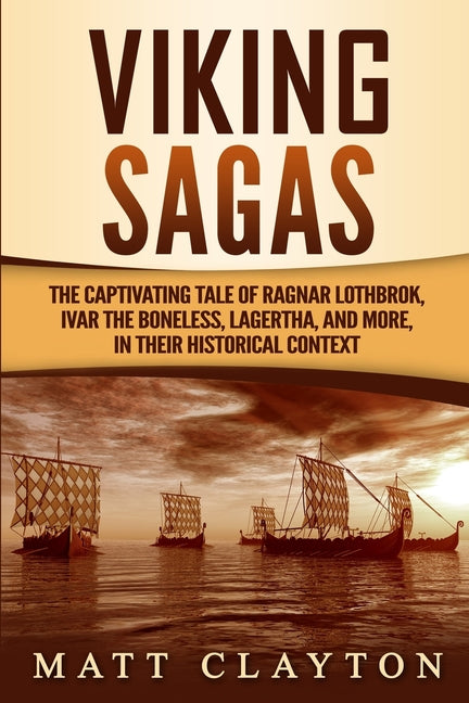 Viking Sagas: The Captivating Tale of Ragnar Lothbrok, Ivar the Boneless, Lagertha, and More, in Their Historical Context