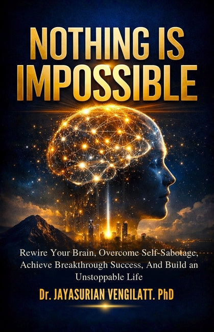 Nothing Is Impossible: Rewire Your Brain, Overcome Self-Sabotage, Achieve Breakthrough Success, and Build an Unstoppable Life.