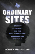 Ordinary Sites: Student Resistance and the 1970s Texas School Desegregation Struggle