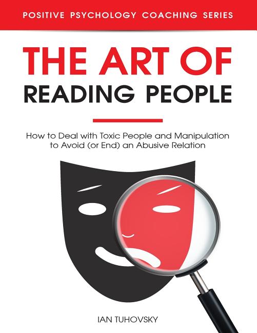 The Art of Reading People: How to Deal with Toxic People and Manipulation to Avoid (or End) an Abusive Relation