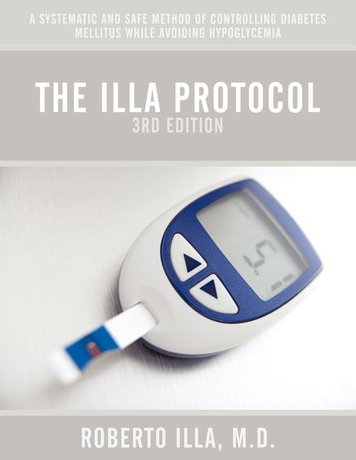 The Illa Protocol 3rd Edition: A Systematic and Safe Method of Controlling Diabetes Mellitus While Avoiding Hypoglycemia