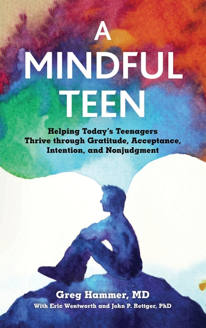 A Mindful Teen: Helping Today's Teenagers Thrive Through Gratitude, Acceptance, Intention, and Nonjudgment