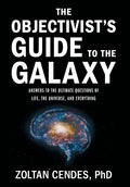 The Objectivist's Guide to the Galaxy: Answers to the Ultimate Questions of Life, the Universe, and Everything
