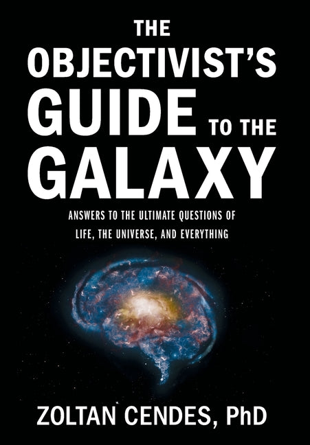 The Objectivist's Guide to the Galaxy: Answers to the Ultimate Questions of Life, the Universe, and Everything