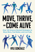Move, Thrive, and Come Alive: Over 120 Science-Backed Strategies to Move More, Feel Better, and Live Fully