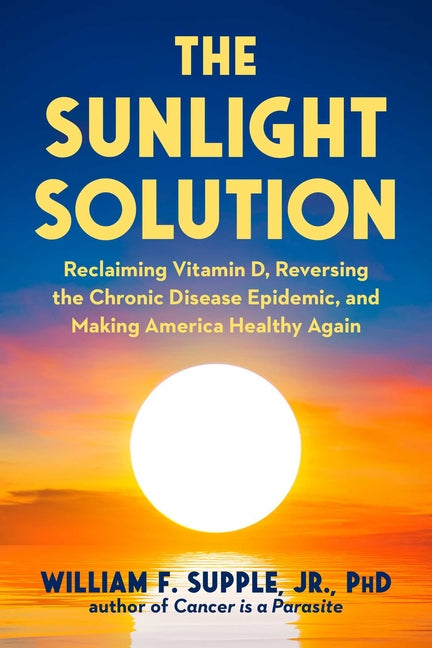 The Sunlight Solution: Reclaiming Vitamin D, Reversing the Chronic Disease Epidemic, and Making America Healthy Again