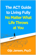 The ACT Guide to Living Fully No Matter What Life Throws at You