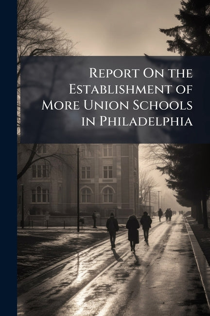 Report On the Establishment of More Union Schools in Philadelphia