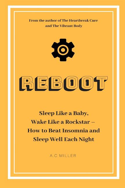 Reboot: Sleep Like a Baby, Wake Like a Rockstar How to Beat Insomnia and Sleep Well Each Night