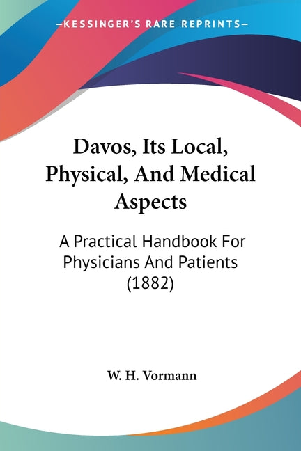 Davos, Its Local, Physical, And Medical Aspects: A Practical Handbook For Physicians And Patients (1882)