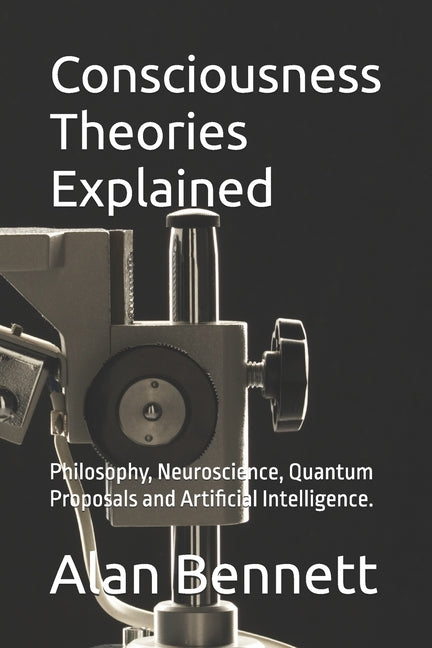 Consciousness Theories Explained: Philosophy, Neuroscience, Quantum Proposals and Artificial Intelligence.