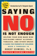 Saying No Is Not Enough Second Edition: Helping Your Kids Make Wise Decisions about Alcohol, Tobacco, and Other Drugs-A Guide for Parents of Children