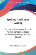 Spelling And Letter Writing: For Use In Commercial Schools, Normal Schools, Colleges, Academies And High Schools (1902)