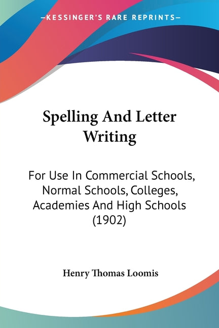 Spelling And Letter Writing: For Use In Commercial Schools, Normal Schools, Colleges, Academies And High Schools (1902)