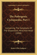 The Pathogenic Cyclopaedia, Part 1: Containing The Symptoms Of The Disposition, Mind And Head (1850)