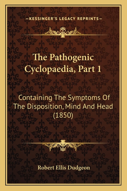 The Pathogenic Cyclopaedia, Part 1: Containing The Symptoms Of The Disposition, Mind And Head (1850)