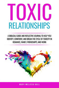 Toxic Relationships: A Biblical Guide and Reflective Journal to Help You Identify, Confront, and Break the Cycle of Toxicity in Romance, Family, Frien