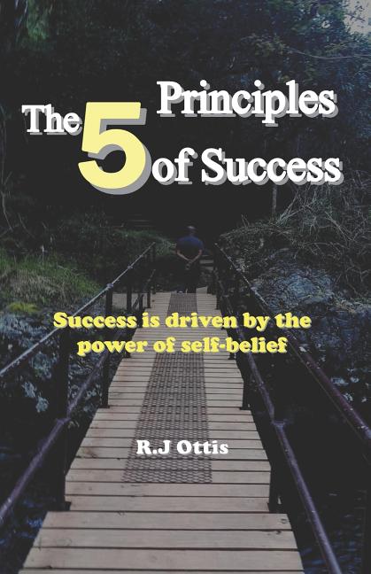 The 5 Principles of Success: Success is driven by the power of self-belief!