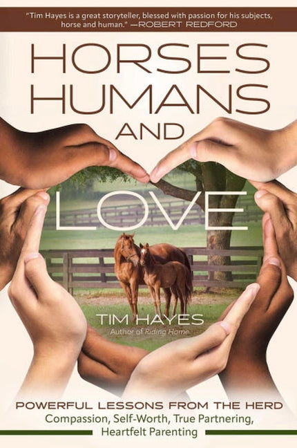 Horses, Humans, and Love: Powerful Lessons from the Herdâ "Compassion, Self-Worth, True Partnering, Heartfelt Parenting