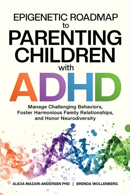 Epigenetic Roadmap to Parenting Children with ADHD: Manage Challenging Behaviors, Foster Harmonious Family Relationships, and Honor Neurodiversity