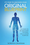 It's Time To Uncover Your Original Blueprint: 10 Steps To Re-discover The Real You and Your Purpose