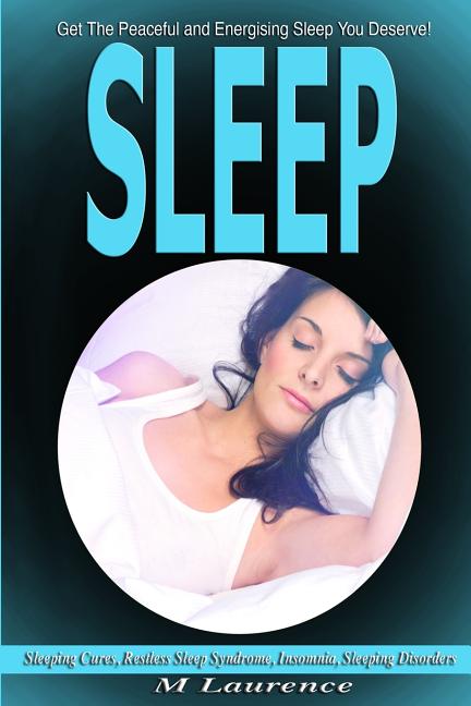 Sleep: Get the Peaceful and Energising Sleep You Deserve, Sleeping Cures, Restless Sleep Syndrome, Insomnia, Sleeping Disorde