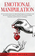 Emotional Manipulation: All You Need to Know for Mastering Weapons of Influence and the Art of Mind Control Using Dark NLP, Brainwashing, Hypnosis, an