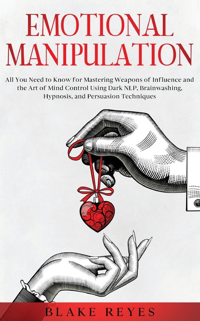 Emotional Manipulation: All You Need to Know for Mastering Weapons of Influence and the Art of Mind Control Using Dark NLP, Brainwashing, Hypnosis, an