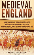Medieval England: A Captivating Guide to English History in the Middle Ages, Including Events Such as the Norman Conquest, Black Death, and Hundred Ye