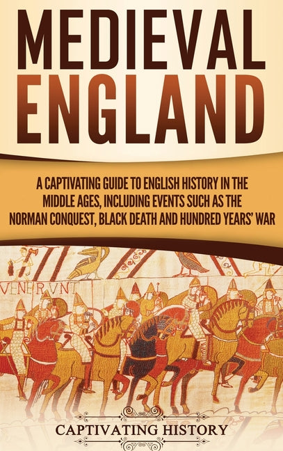 Medieval England: A Captivating Guide to English History in the Middle Ages, Including Events Such as the Norman Conquest, Black Death, and Hundred Ye